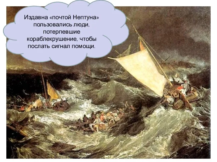 Издавна «почтой Нептуна» пользовались люди, потерпевшие кораблекрушение, чтобы послать сигнал помощи.