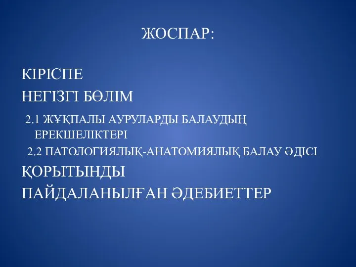 ЖОСПАР: КІРІСПЕ НЕГІЗГІ БӨЛІМ 2.1 ЖҰҚПАЛЫ АУРУЛАРДЫ БАЛАУДЫҢ ЕРЕКШЕЛІКТЕРІ 2.2 ПАТОЛОГИЯЛЫҚ-АНАТОМИЯЛЫҚ БАЛАУ ӘДІСІ ҚОРЫТЫНДЫ ПАЙДАЛАНЫЛҒАН ӘДЕБИЕТТЕР