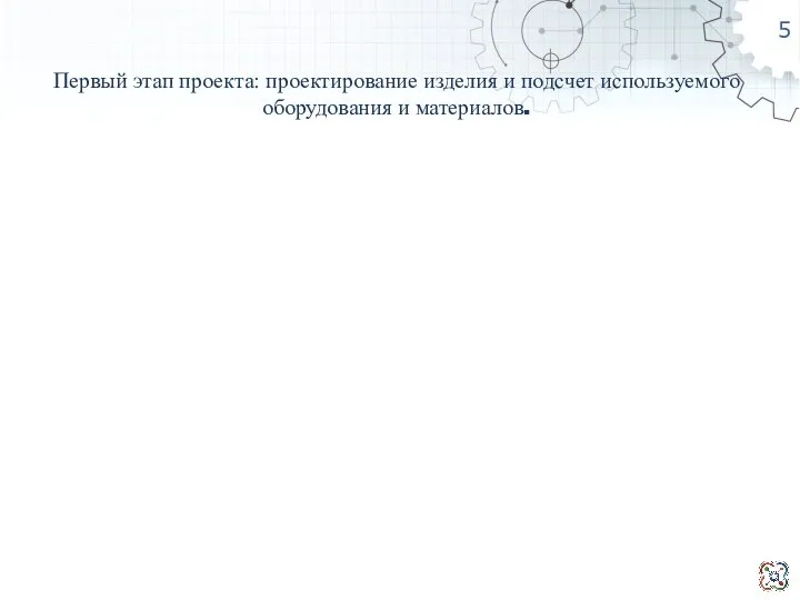 Первый этап проекта: проектирование изделия и подсчет используемого оборудования и материалов.