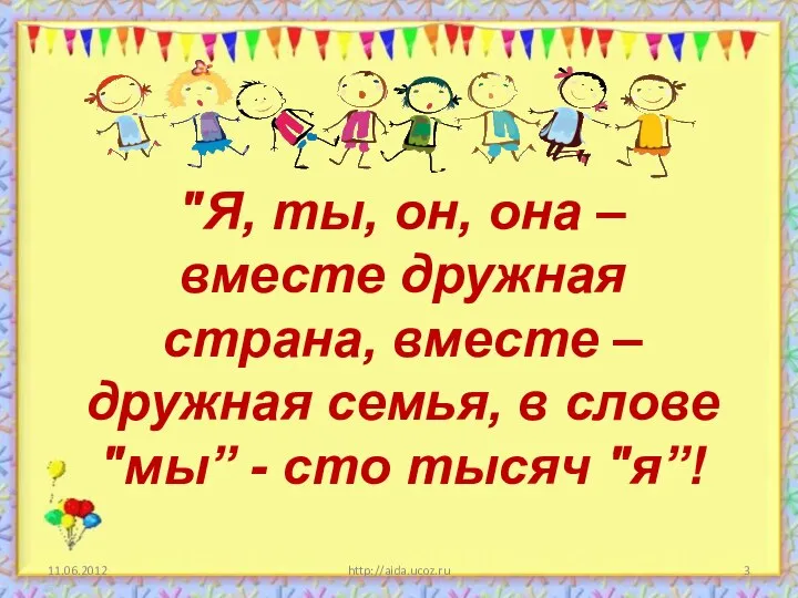 11.06.2012 http://aida.ucoz.ru "Я, ты, он, она – вместе дружная страна, вместе –