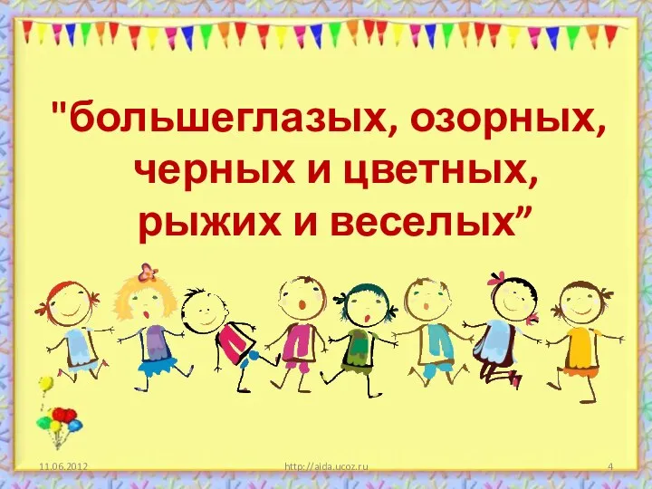 11.06.2012 http://aida.ucoz.ru "большеглазых, озорных, черных и цветных, рыжих и веселых”