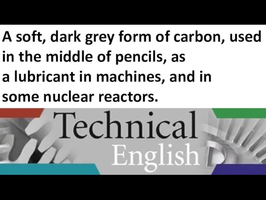 A soft, dark grey form of carbon, used in the middle of