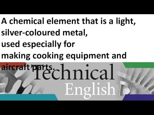 A chemical element that is a light, silver-coloured metal, used especially for
