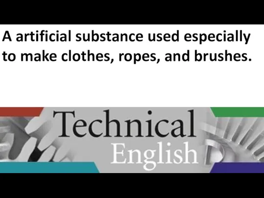 A artificial substance used especially to make clothes, ropes, and brushes.