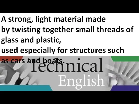 A strong, light material made by twisting together small threads of glass