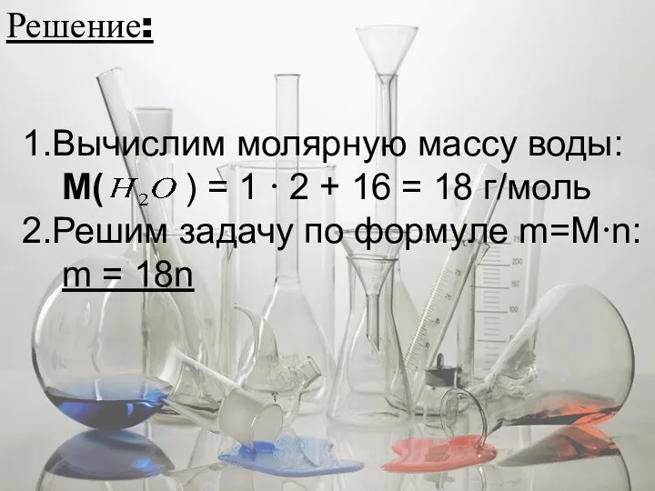 Решение: 1.Вычислим молярную массу воды: М( ) = 1 ∙ 2 +
