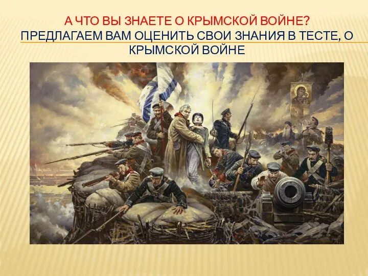 А ЧТО ВЫ ЗНАЕТЕ О КРЫМСКОЙ ВОЙНЕ? ПРЕДЛАГАЕМ ВАМ ОЦЕНИТЬ СВОИ ЗНАНИЯ