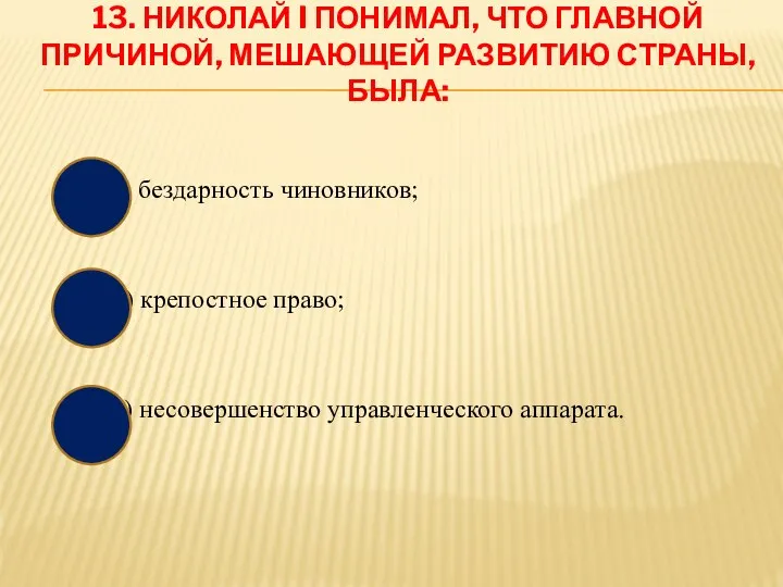 13. НИКОЛАЙ I ПОНИМАЛ, ЧТО ГЛАВНОЙ ПРИЧИНОЙ, МЕШАЮЩЕЙ РАЗВИТИЮ СТРАНЫ, БЫЛА: а)