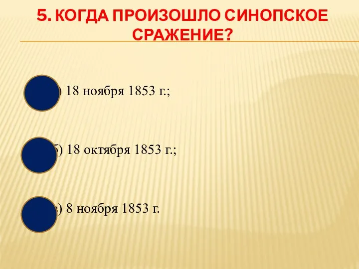 5. КОГДА ПРОИЗОШЛО СИНОПСКОЕ СРАЖЕНИЕ? а) 18 ноября 1853 г.; б) 18