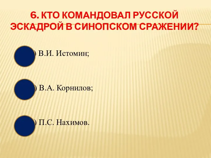 6. КТО КОМАНДОВАЛ РУССКОЙ ЭСКАДРОЙ В СИНОПСКОМ СРАЖЕНИИ? а) В.И. Истомин; б)