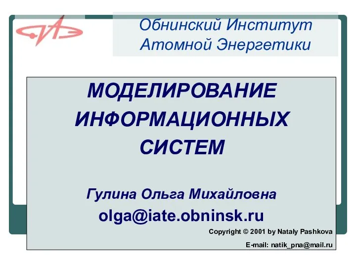 Обнинский Институт Атомной Энергетики МОДЕЛИРОВАНИЕ ИНФОРМАЦИОННЫХ СИСТЕМ Гулина Ольга Михайловна olga@iate.obninsk.ru Сopyright