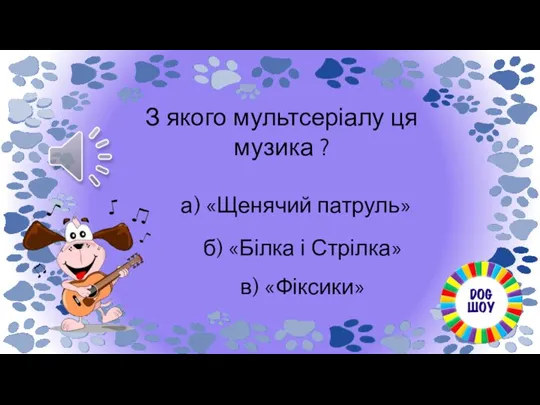 З якого мультсеріалу ця музика ? в) «Фіксики» б) «Білка і Стрілка» а) «Щенячий патруль»