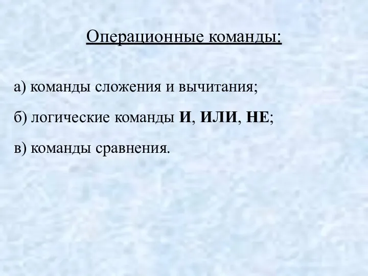 Операционные команды: а) команды сложения и вычитания; б) логические команды И, ИЛИ, НЕ; в) команды сравнения.