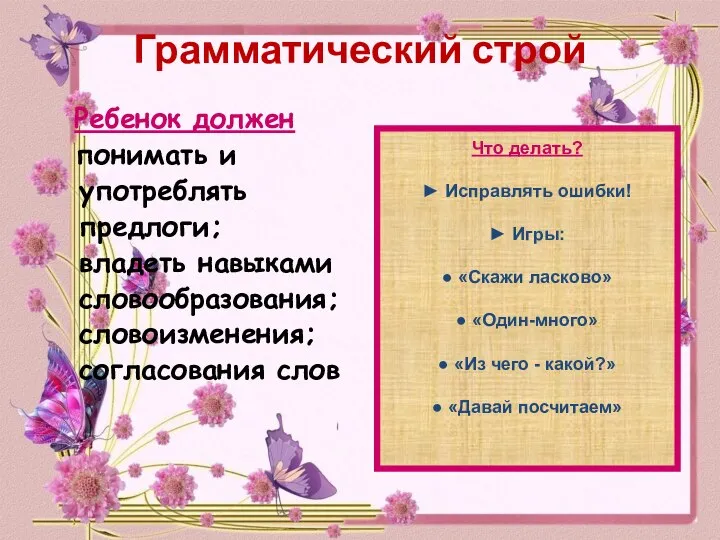 Грамматический строй Ребенок должен понимать и употреблять предлоги; владеть навыками словообразования; словоизменения;