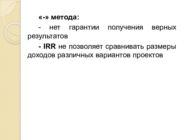 «-» метода: - нет гарантии получения верных результатов - IRR не позволяет