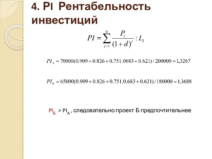 4. РI Рентабельность инвестиций PIБ > PIА , следовательно проект Б предпочтительнее