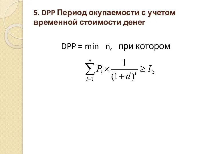 5. DPP Период окупаемости с учетом временной стоимости денег DPP = min n, при котором