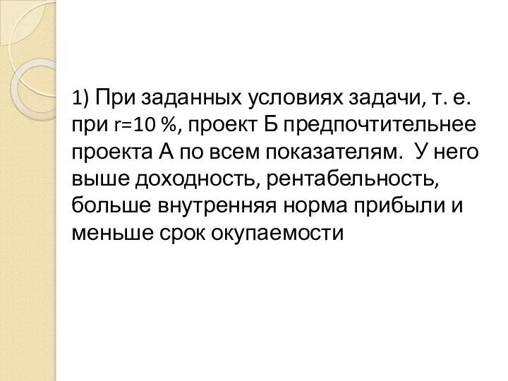 1) При заданных условиях задачи, т. е. при r=10 %, проект Б