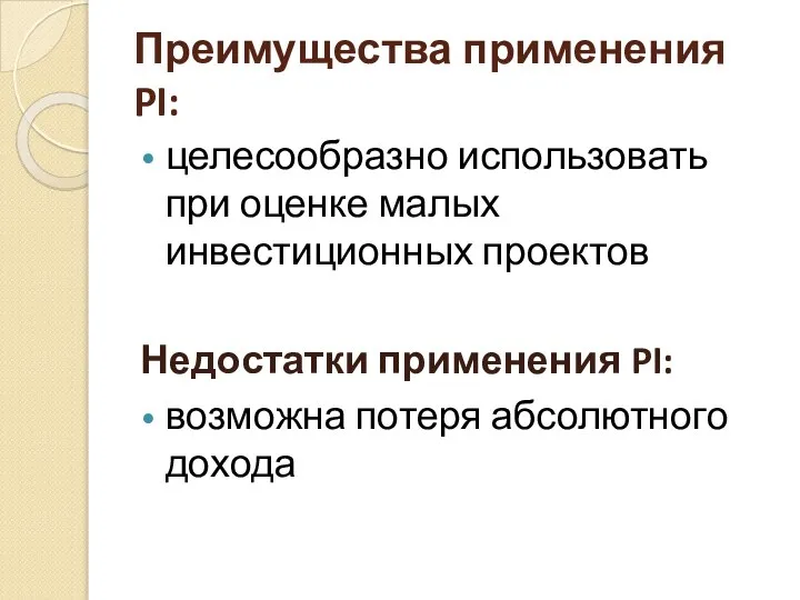 Преимущества применения PI: целесообразно использовать при оценке малых инвестиционных проектов Недостатки применения