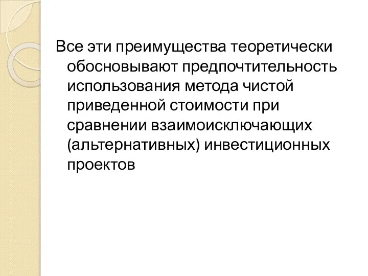 Все эти преимущества теоретически обосновывают предпочтительность использования метода чистой приведенной стоимости при