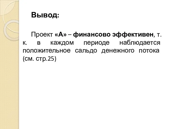 Вывод: Проект «А» – финансово эффективен, т.к. в каждом периоде наблюдается положительное