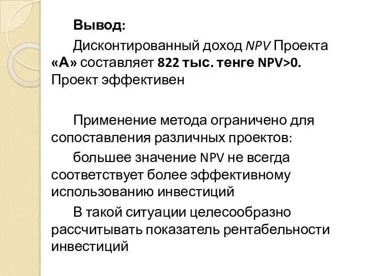 Вывод: Дисконтированный доход NPV Проекта «А» составляет 822 тыс. тенге NPV>0. Проект