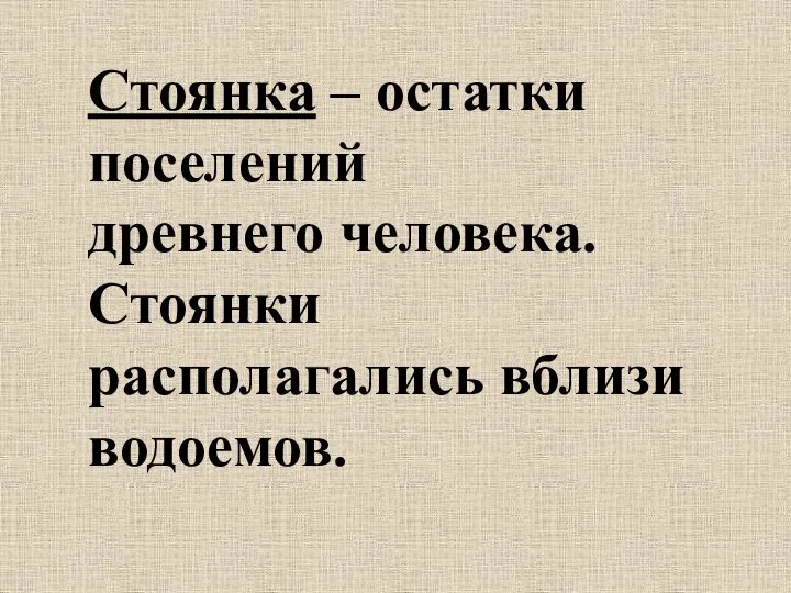 Стоянка – остатки поселений древнего человека. Стоянки располагались вблизи водоемов.