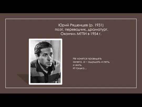 Юрий Ряшенцев (р. 1931) поэт, переводчик, драматург. Окончил МГПИ в 1954 г.