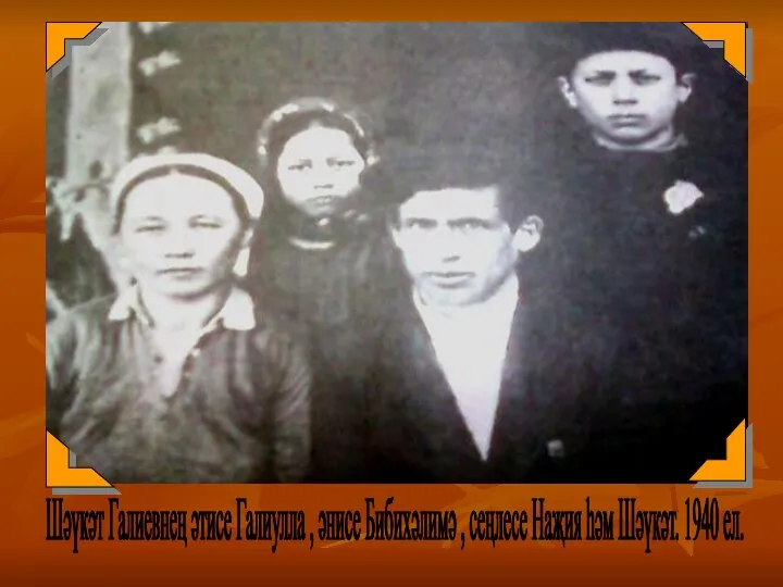 Шәүкәт Галиевнең әтисе Галиулла , әнисе Бибихәлимә , сеңлесе Наҗия һәм Шәүкәт. 1940 ел.