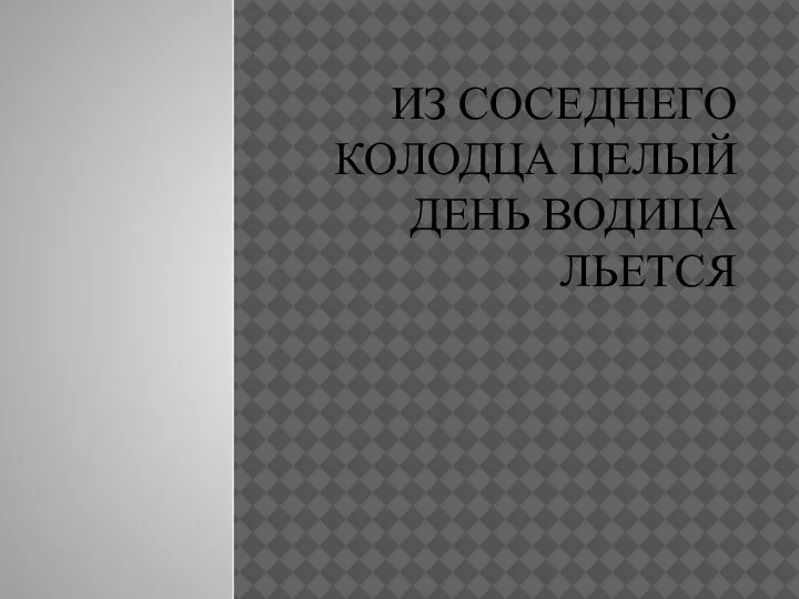 ИЗ СОСЕДНЕГО КОЛОДЦА ЦЕЛЫЙ ДЕНЬ ВОДИЦА ЛЬЕТСЯ