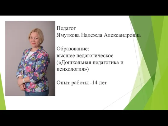 Педагог Ямуткова Надежда Александровна Образование: высшее педагогическое («Дошкольная педагогика и психология») Опыт работы -14 лет