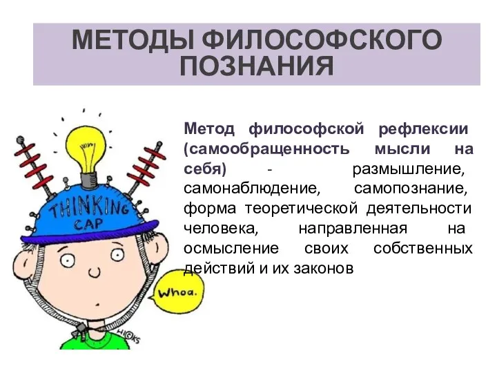 МЕТОДЫ ФИЛОСОФСКОГО ПОЗНАНИЯ Метод философской рефлексии (самообращенность мысли на себя) - размышление,