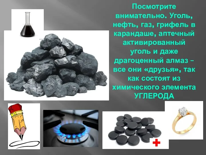 Посмотрите внимательно. Уголь, нефть, газ, грифель в карандаше, аптечный активированный уголь и