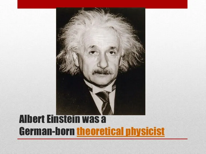 Albert Einstein was a German-born theoretical physicist