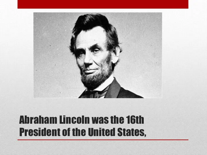 Abraham Lincoln was the 16th President of the United States,