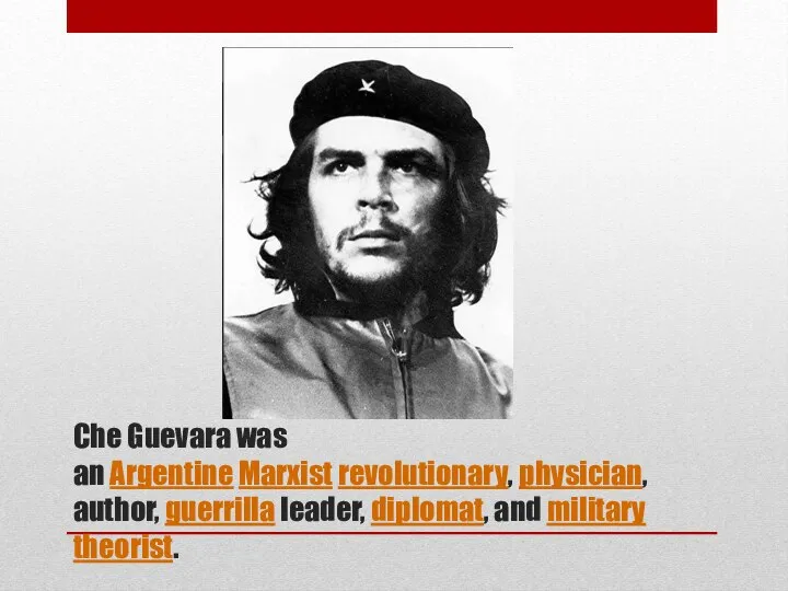 Che Guevara was an Argentine Marxist revolutionary, physician, author, guerrilla leader, diplomat, and military theorist.