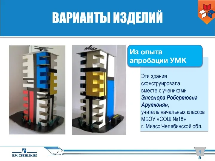 ВАРИАНТЫ ИЗДЕЛИЙ Эти здания сконструировала вместе с учениками Элеонора Робертовна Арутюнян, учитель