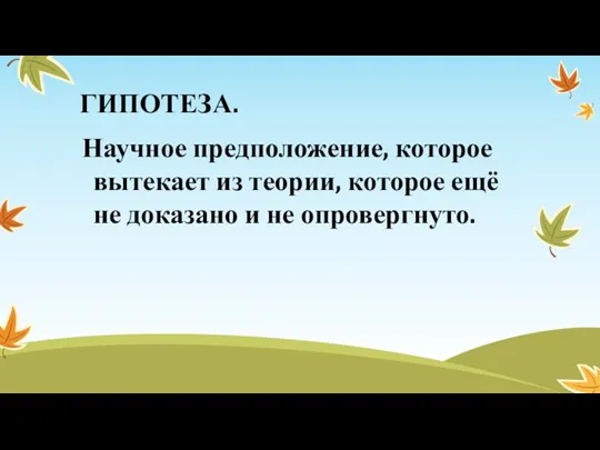 ГИПОТЕЗА. Научное предположение, которое вытекает из теории, которое ещё не доказано и не опровергнуто.