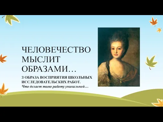 ЧЕЛОВЕЧЕСТВО МЫСЛИТ ОБРАЗАМИ… 3 ОБРАЗА ВОСПРИЯТИЯ ШКОЛЬНЫХ ИССЛЕДОВАТЕЛЬСКИХ РАБОТ. Что делает твою работу уникальной…