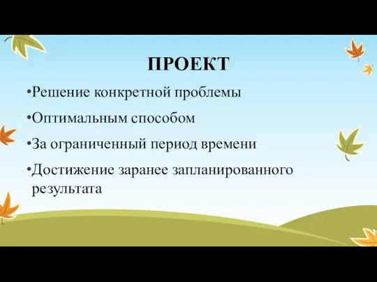 ПРОЕКТ Решение конкретной проблемы Оптимальным способом За ограниченный период времени Достижение заранее запланированного результата