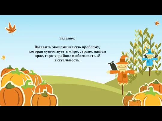 Задание: Выявить экономическую проблему, которая существует в мире, стране, нашем крае, городе,