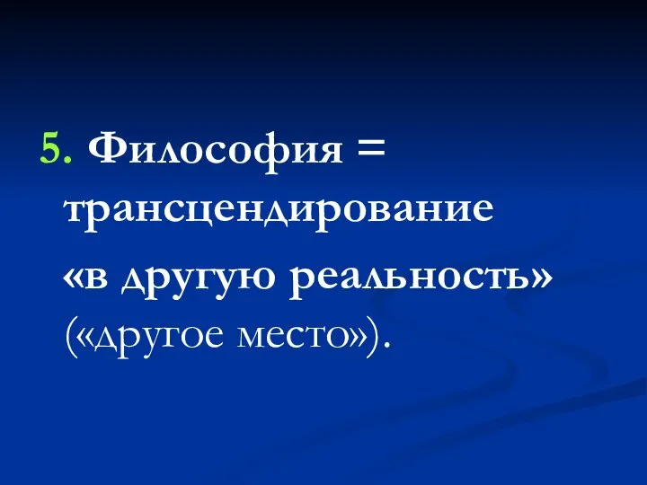 5. Философия = трансцендирование «в другую реальность» («другое место»).