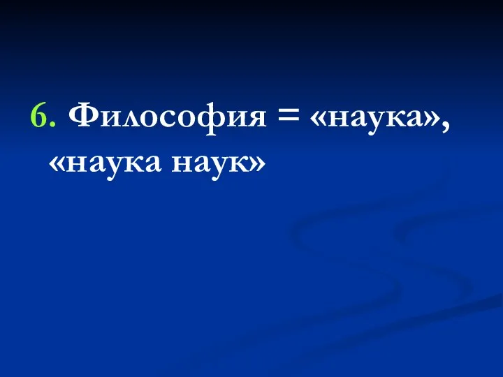 6. Философия = «наука», «наука наук»