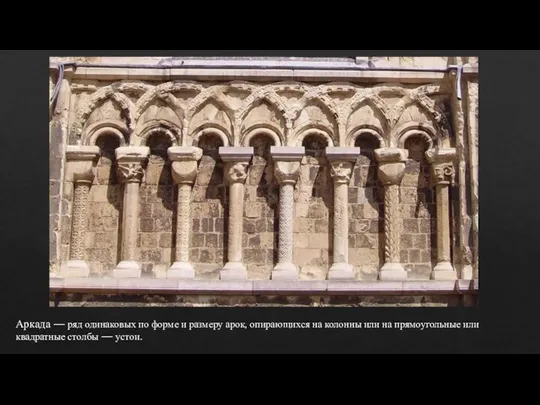 Аркада — ряд одинаковых по форме и размеру арок, опирающихся на колонны