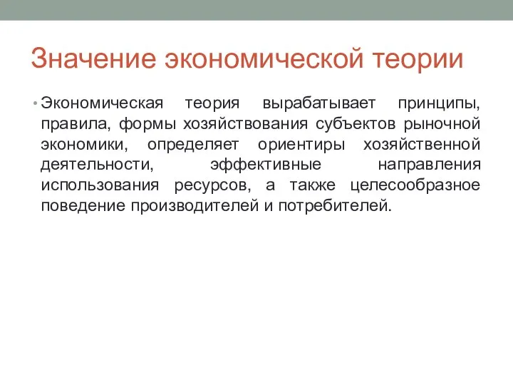 Значение экономической теории Экономическая теория вырабатывает принципы, правила, формы хозяйствования субъектов рыночной