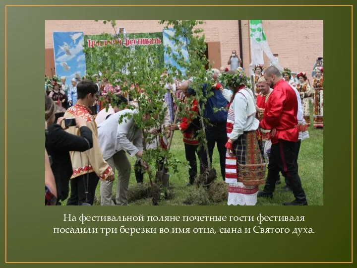 На фестивальной поляне почетные гости фестиваля посадили три березки во имя отца, сына и Святого духа.