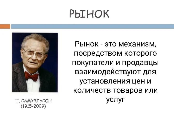 РЫНОК П. САМУЭЛЬСОН (1915-2009) Рынок - это механизм, посредством которого покупатели и