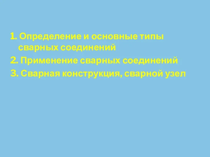 1. Определение и основные типы сварных соединений 2. Применение сварных соединений 3. Сварная конструкция, сварной узел