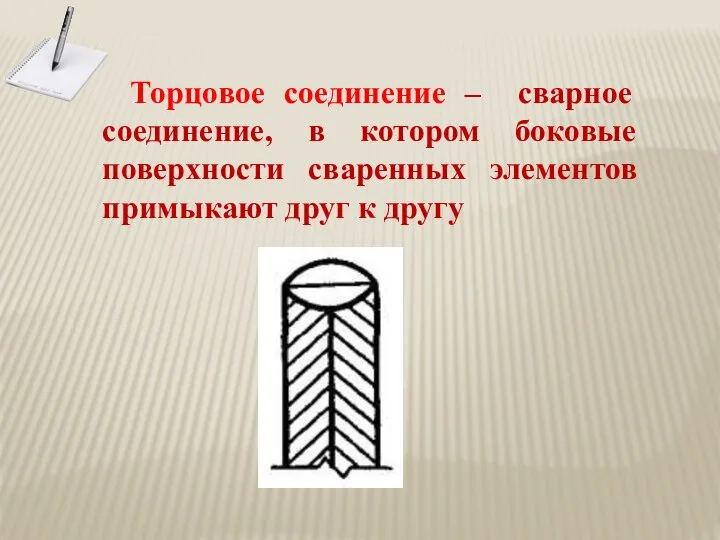 Торцовое соединение – сварное соединение, в котором боковые поверхности сваренных элементов примыкают друг к другу