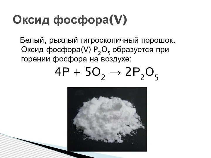 Белый, рыхлый гигроскопичный порошок. Оксид фосфора(V) P2O5 образуется при горении фосфора на